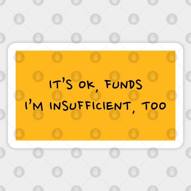 It's OK, funds. I'm Insufficient, too. Magnet by Strangers With T-Shirts